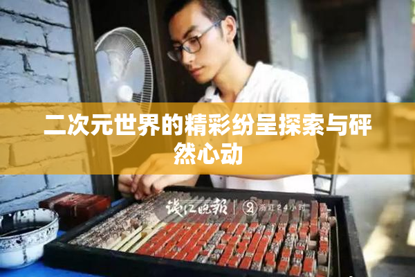二次元世界的精彩纷呈探索与砰然心动