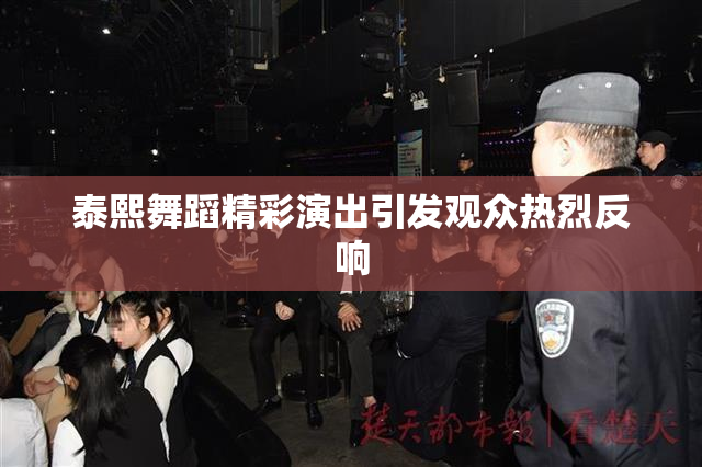 泰熙舞蹈精彩演出引发观众热烈反响
