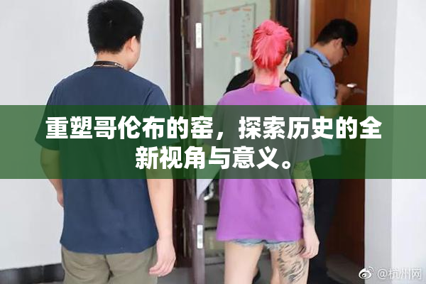重塑哥伦布的窑，探索历史的全新视角与意义。