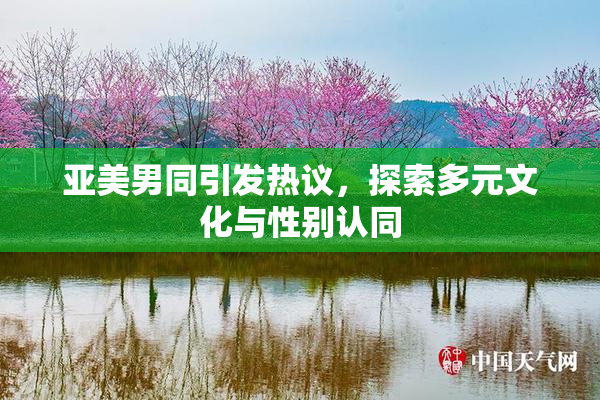 亚美男同引发热议，探索多元文化与性别认同