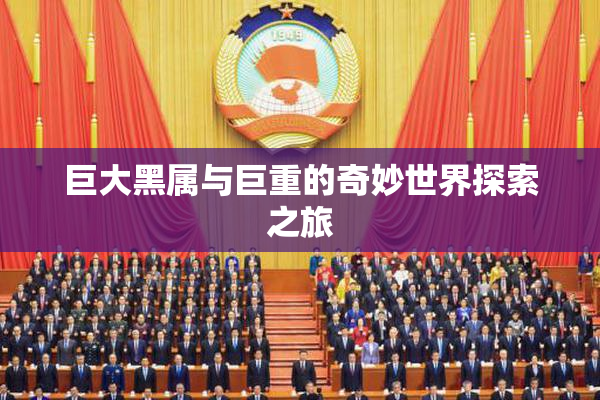 巨大黑属与巨重的奇妙世界探索之旅