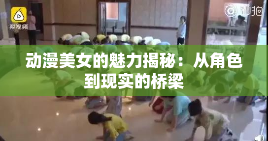 动漫美女的魅力揭秘：从角色到现实的桥梁