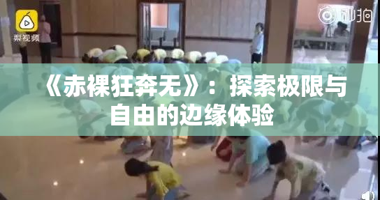 《赤裸狂奔无》：探索极限与自由的边缘体验
