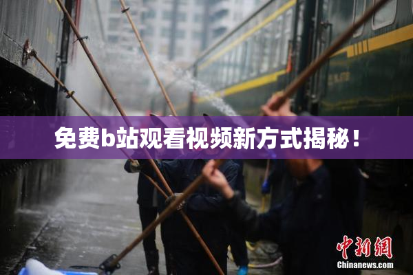 免费b站观看视频新方式揭秘！