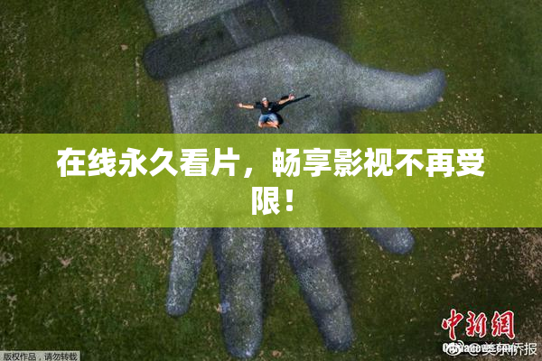 在线永久看片，畅享影视不再受限！