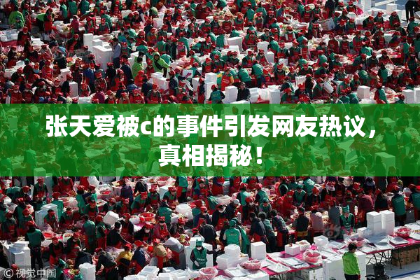 张天爱被c的事件引发网友热议，真相揭秘！
