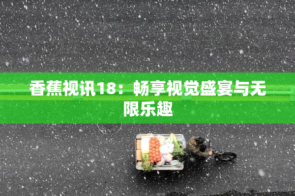 香蕉视讯18：畅享视觉盛宴与无限乐趣