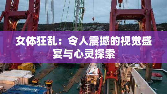 女体狂乱：令人震撼的视觉盛宴与心灵探索