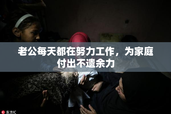 老公每天都在努力工作，为家庭付出不遗余力