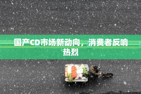 国产CD市场新动向，消费者反响热烈