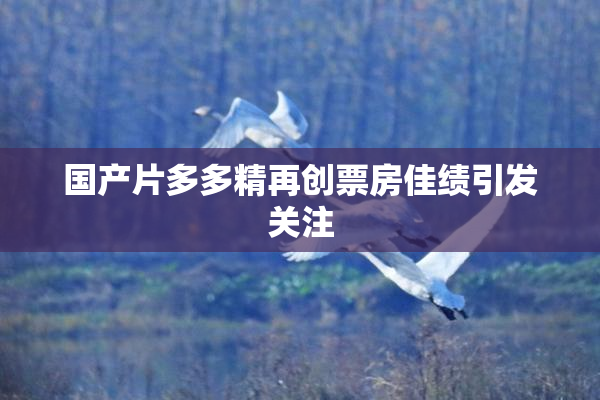 国产片多多精再创票房佳绩引发关注