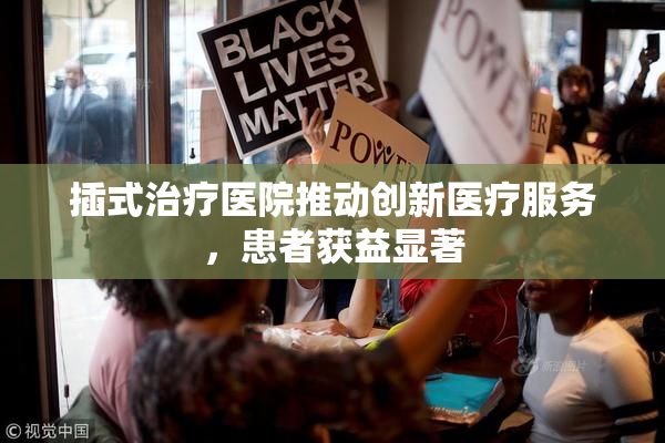 插式治疗医院推动创新医疗服务，患者获益显著