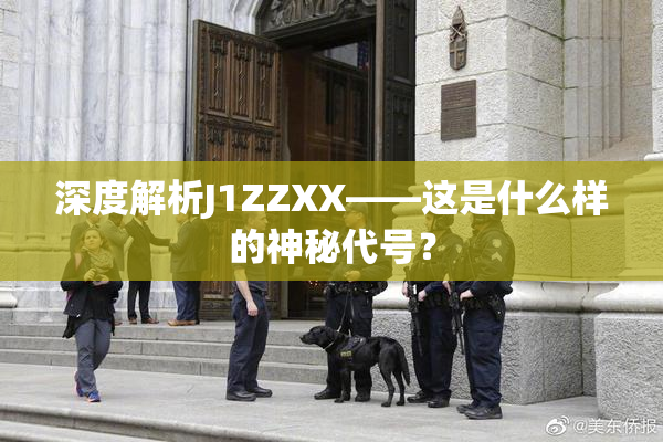深度解析J1ZZXX——这是什么样的神秘代号？