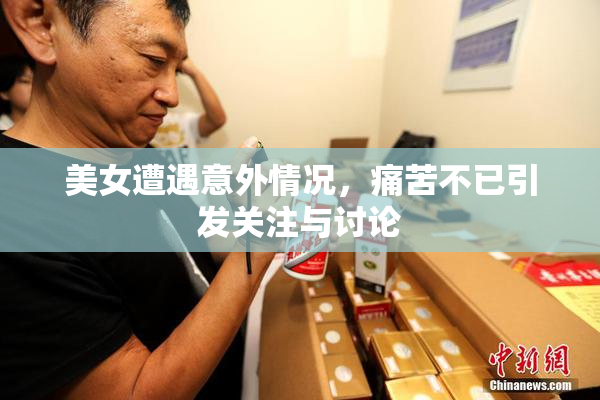 美女遭遇意外情况，痛苦不已引发关注与讨论