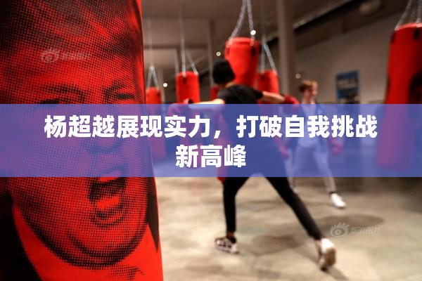 杨超越展现实力，打破自我挑战新高峰
