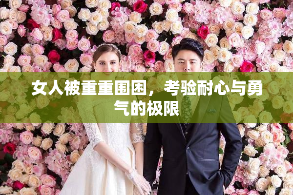 女人被重重围困，考验耐心与勇气的极限