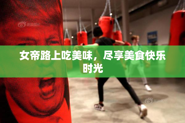 女帝路上吃美味，尽享美食快乐时光