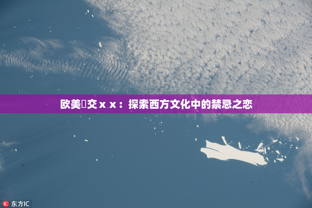 欧美嘼交ⅹⅹ：探索西方文化中的禁忌之恋