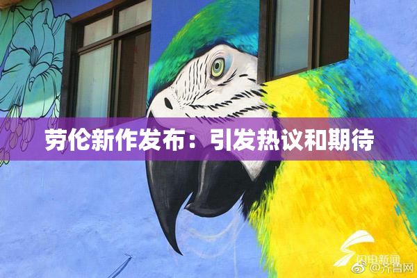 劳伦新作发布：引发热议和期待