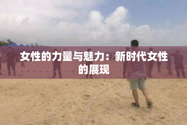 女性的力量与魅力：新时代女性的展现