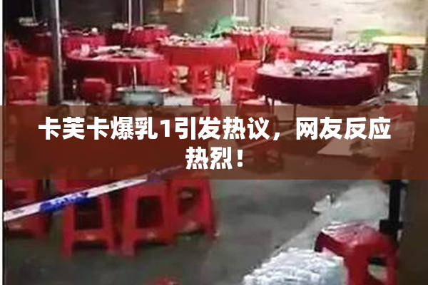 卡芙卡爆乳1引发热议，网友反应热烈！