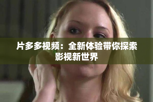 片多多视频：全新体验带你探索影视新世界
