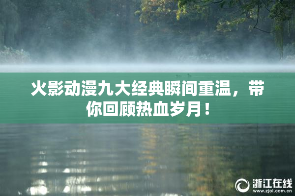 火影动漫九大经典瞬间重温，带你回顾热血岁月！
