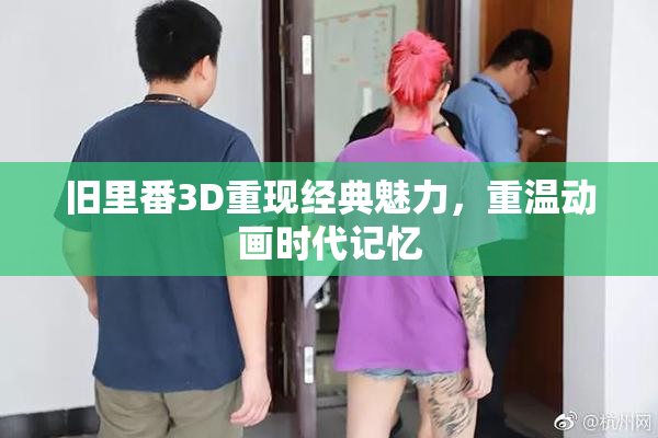 旧里番3D重现经典魅力，重温动画时代记忆