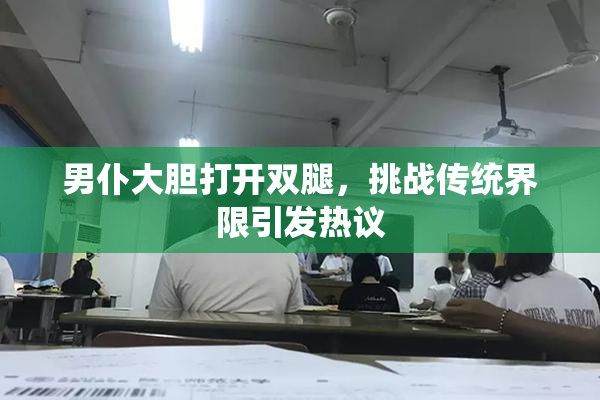 男仆大胆打开双腿，挑战传统界限引发热议