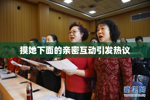 摸她下面的亲密互动引发热议