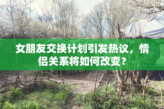 女朋友交换计划引发热议，情侣关系将如何改变？