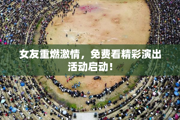 女友重燃激情，免费看精彩演出活动启动！