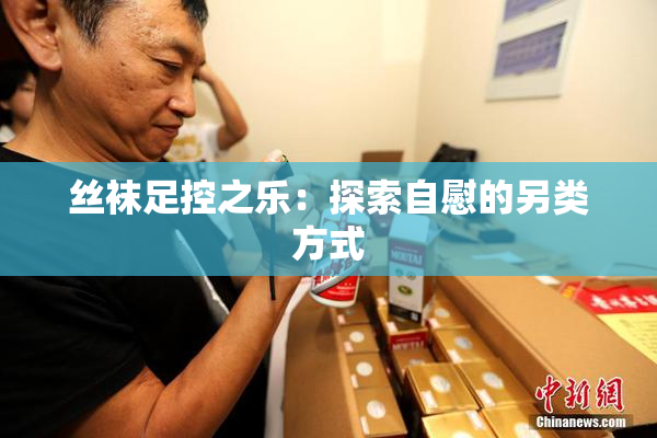 丝袜足控之乐：探索自慰的另类方式