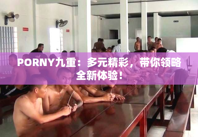 PORNY九重：多元精彩，带你领略全新体验！