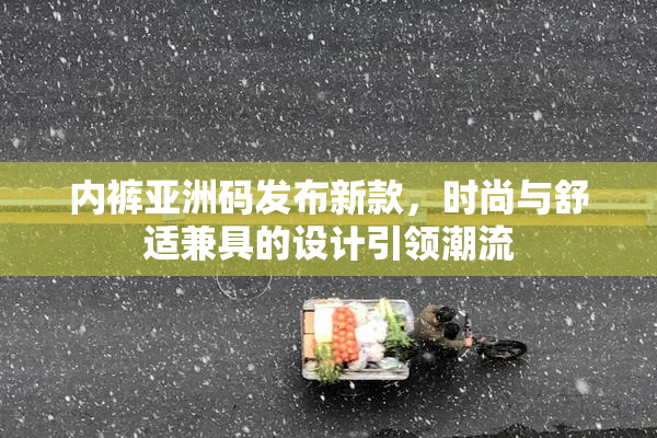内裤亚洲码发布新款，时尚与舒适兼具的设计引领潮流