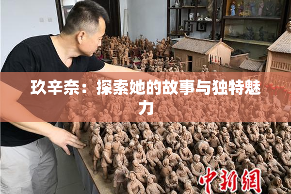 玖辛奈：探索她的故事与独特魅力