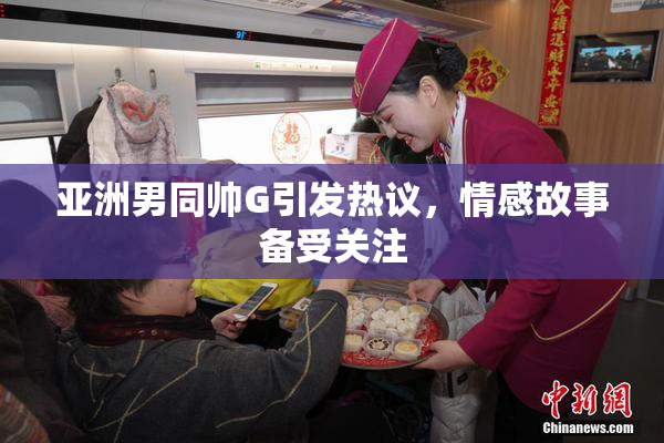 亚洲男同帅G引发热议，情感故事备受关注