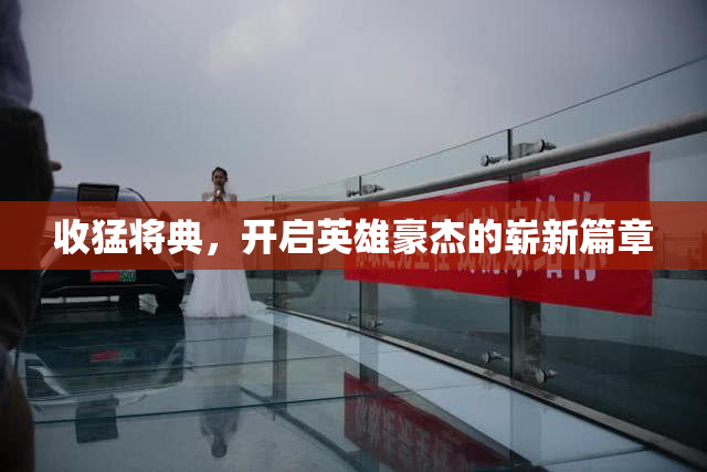 收猛将典，开启英雄豪杰的崭新篇章