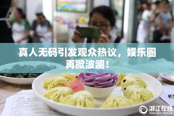 真人无码引发观众热议，娱乐圈再掀波澜！