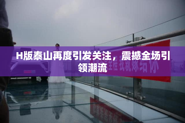 H版泰山再度引发关注，震撼全场引领潮流