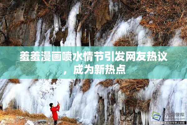 羞羞漫画喷水情节引发网友热议，成为新热点