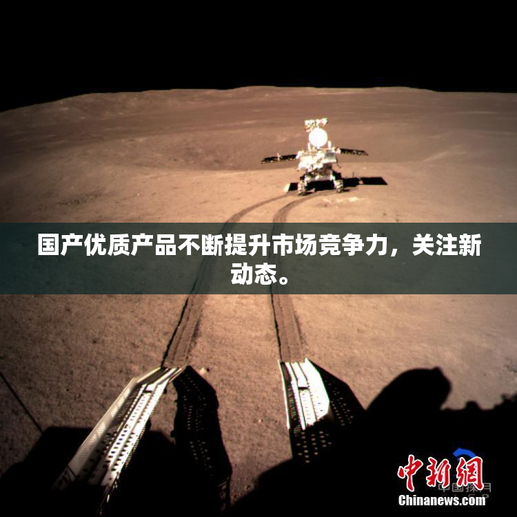 国产优质产品不断提升市场竞争力，关注新动态。