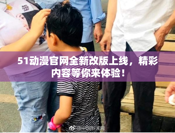 51动漫官网全新改版上线，精彩内容等你来体验！