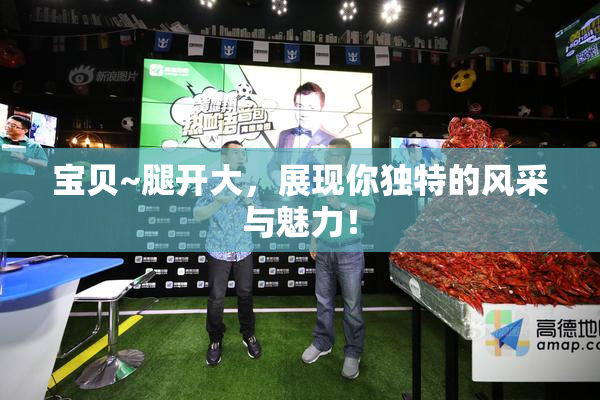 宝贝~腿开大，展现你独特的风采与魅力！