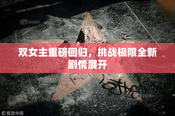 双女主重磅回归，挑战极限全新剧情展开