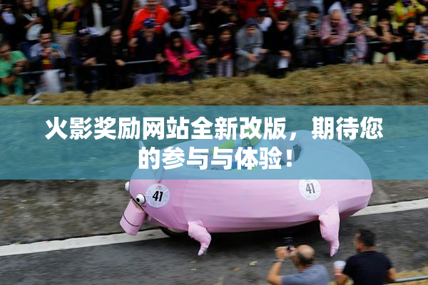 火影奖励网站全新改版，期待您的参与与体验！