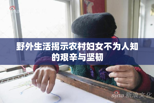 野外生活揭示农村妇女不为人知的艰辛与坚韧