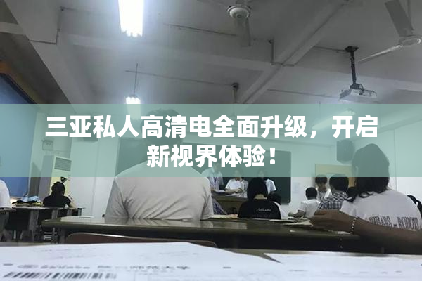 三亚私人高清电全面升级，开启新视界体验！