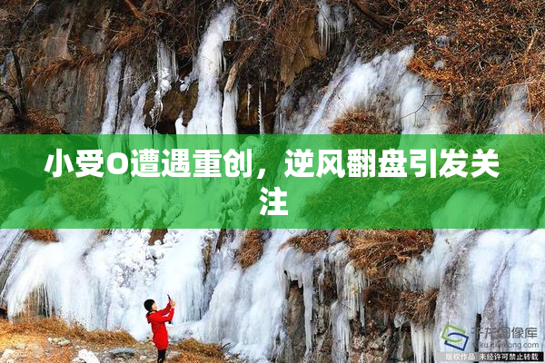 小受O遭遇重创，逆风翻盘引发关注