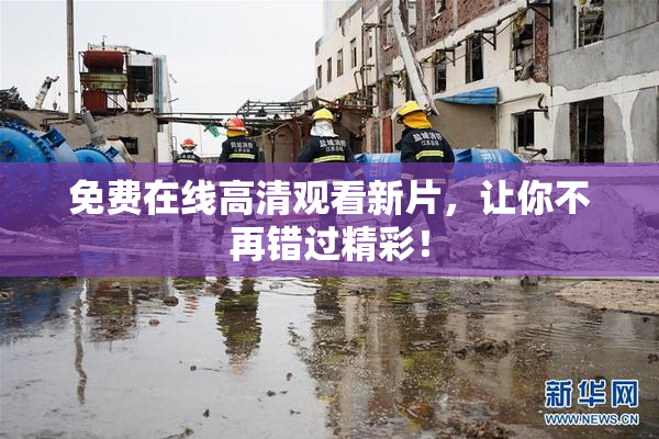 免费在线高清观看新片，让你不再错过精彩！